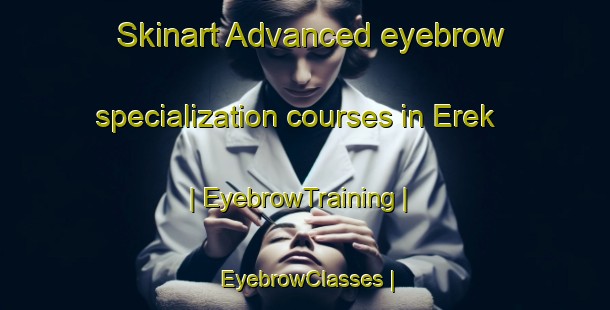 Skinart Advanced eyebrow specialization courses in Erek | EyebrowTraining | EyebrowClasses | SkinartTraining-Turkey